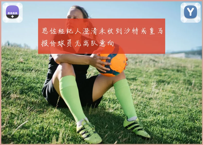 恩佐经纪人澄清未收到沙特或皇马报价球员无离队意向
