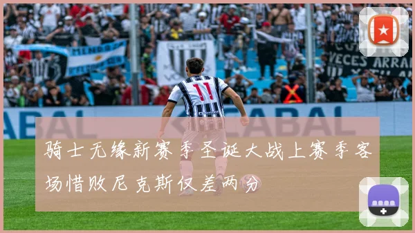 骑士无缘新赛季圣诞大战上赛季客场惜败尼克斯仅差两分