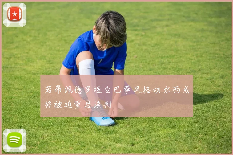 若昂佩德罗适合巴萨风格切尔西或将被迫重启谈判