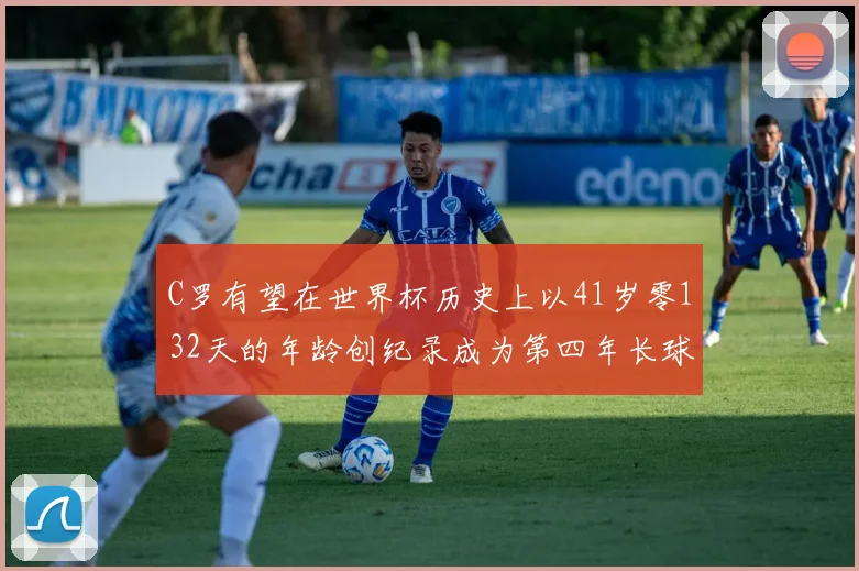 C罗有望在世界杯历史上以41岁零132天的年龄创纪录成为第四年长球员