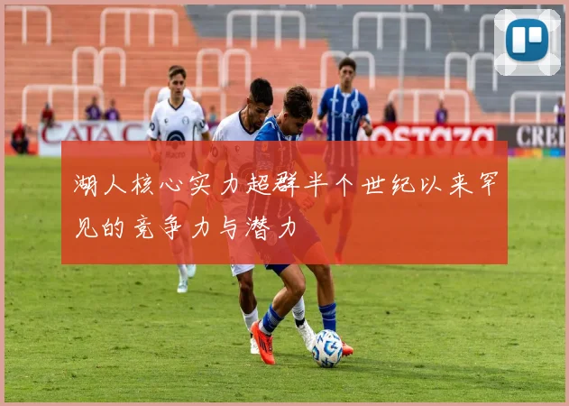 湖人核心实力超群半个世纪以来罕见的竞争力与潜力