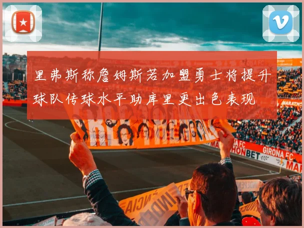 里弗斯称詹姆斯若加盟勇士将提升球队传球水平助库里更出色表现
