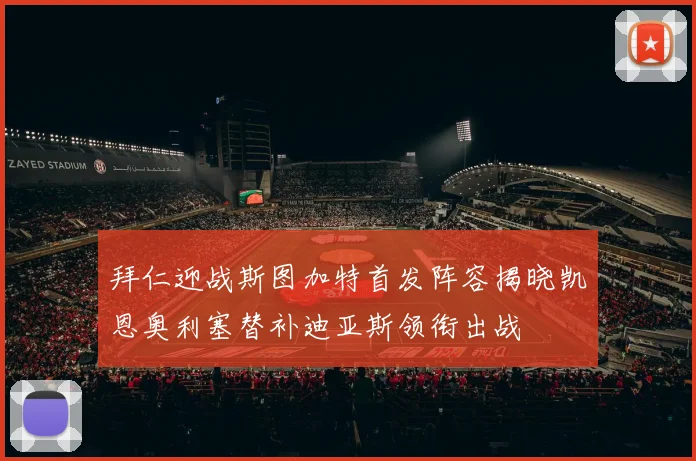 拜仁迎战斯图加特首发阵容揭晓凯恩奥利塞替补迪亚斯领衔出战