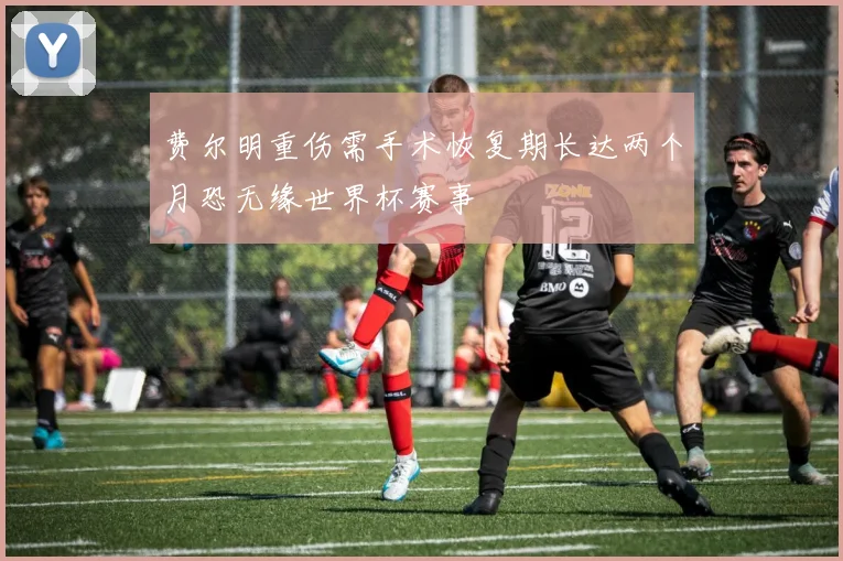 费尔明重伤需手术恢复期长达两个月恐无缘世界杯赛事