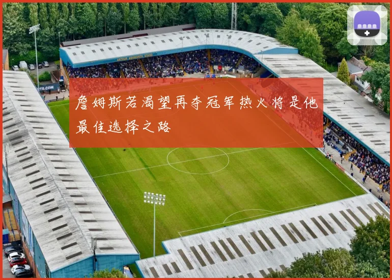 詹姆斯若渴望再夺冠军热火将是他最佳选择之路