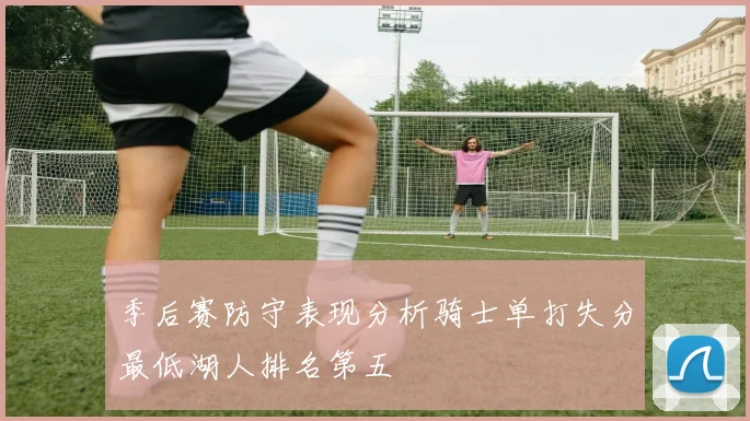 季后赛防守表现分析骑士单打失分最低湖人排名第五