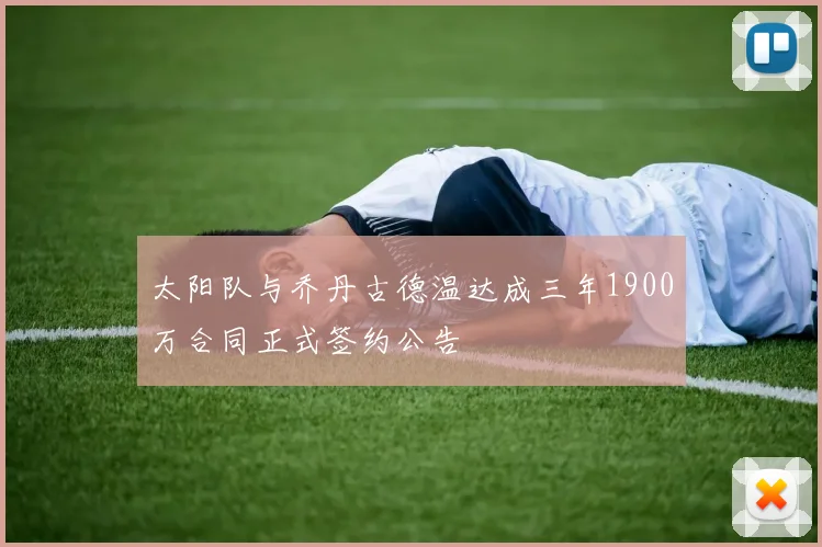 太阳队与乔丹古德温达成三年1900万合同正式签约公告