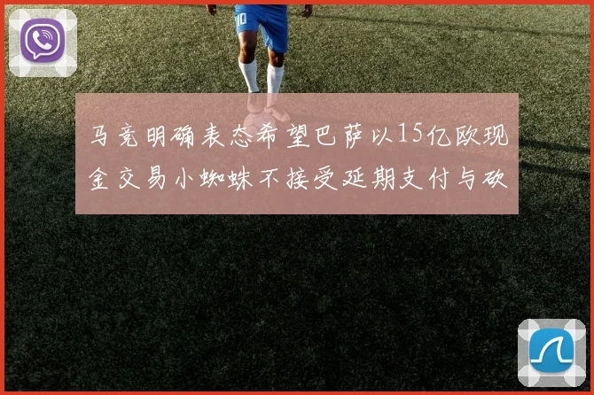 马竞明确表态希望巴萨以15亿欧现金交易小蜘蛛不接受延期支付与砍价