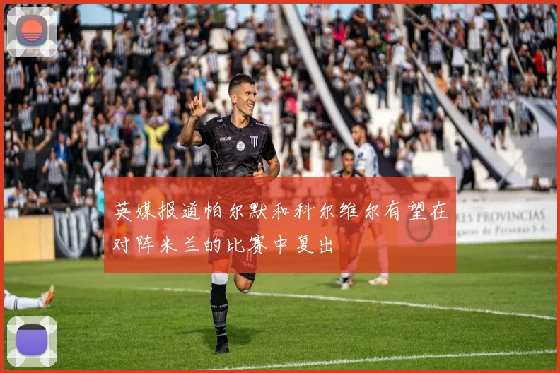 英媒报道帕尔默和科尔维尔有望在对阵米兰的比赛中复出