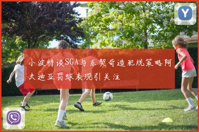 小波特谈SGA与东契奇造犯规策略阿夫迪亚罚球表现引关注