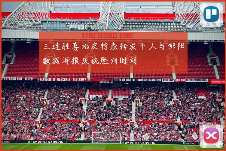 三连胜喜讯皮特森转发个人与邹阳数据海报庆祝胜利时刻
