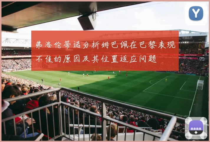 弗洛伦蒂诺分析姆巴佩在巴黎表现不佳的原因及其位置适应问题